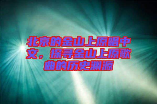 北京的金山上原唱中文，探尋金山上原歌曲的歷史淵源