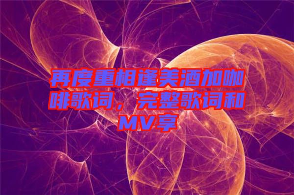 再度重相逢美酒加咖啡歌詞,完整歌詞和MV享
