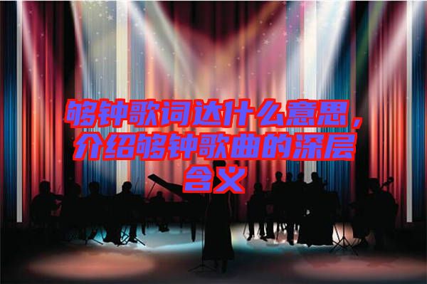 夠鐘歌詞達什么意思,介紹夠鐘歌曲的深層含義