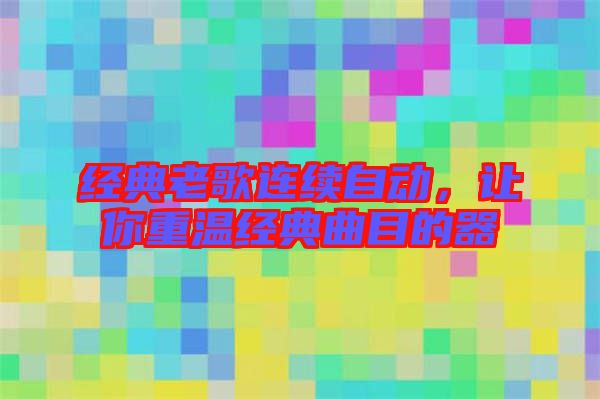 經(jīng)典老歌連續(xù)自動(dòng),讓你重溫經(jīng)典曲目的器