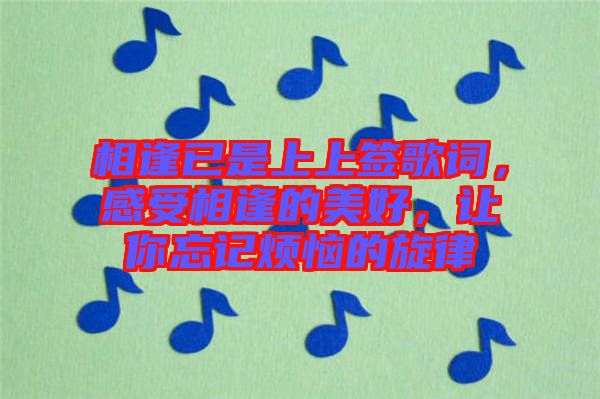 相逢已是上上簽歌詞，感受相逢的美好，讓你忘記煩惱的旋律