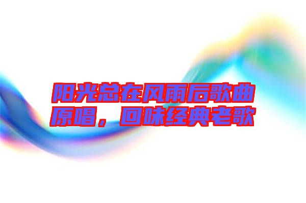 陽光總在風雨后歌曲原唱,回味經典老歌