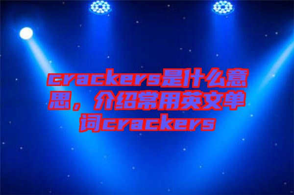 crackers是什么意思,介紹常用英文單詞crackers