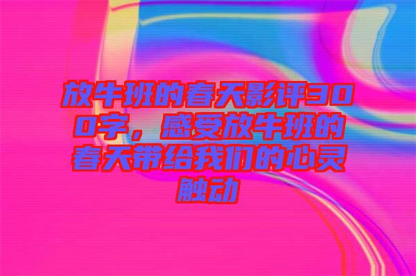 放牛班的春天影評300字,感受放牛班的春天帶給我們的心靈觸動