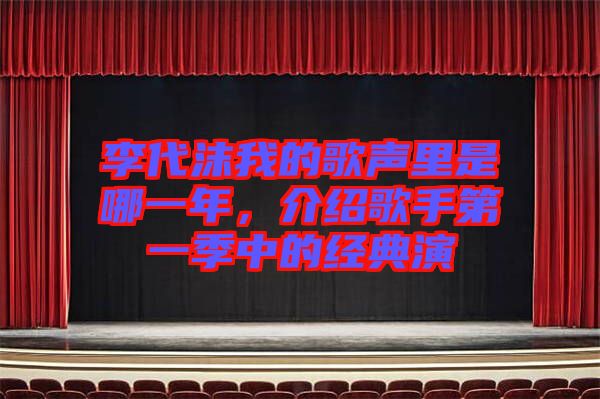 李代沫我的歌聲里是哪一年,介紹歌手第一季中的經典演