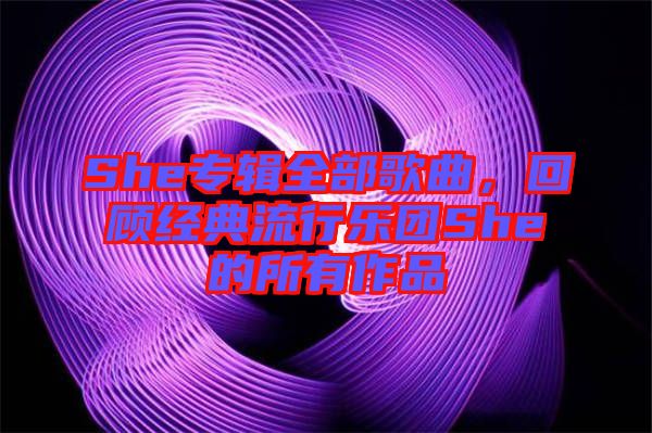 She專輯全部歌曲,回顧經典流行樂團She的所有作品