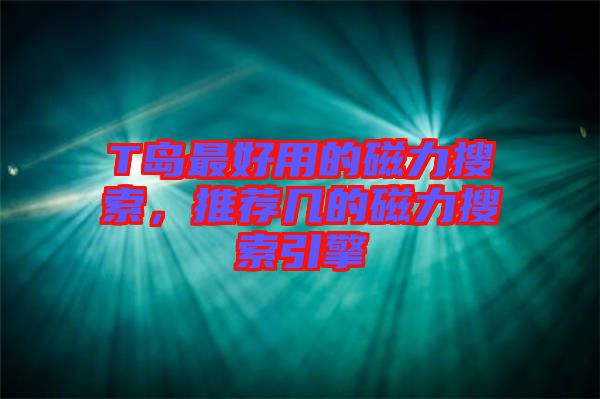 T島最好用的磁力搜索,推薦幾的磁力搜索引擎