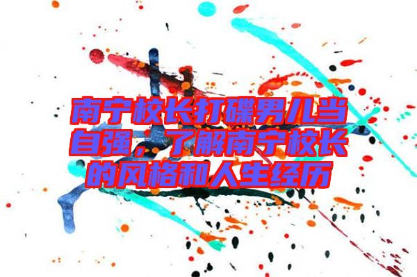 南寧校長打碟男兒當自強,了解南寧校長的風格和人生經歷