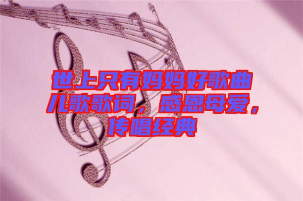 世上只有媽媽好歌曲兒歌歌詞,感恩母愛,傳唱經典