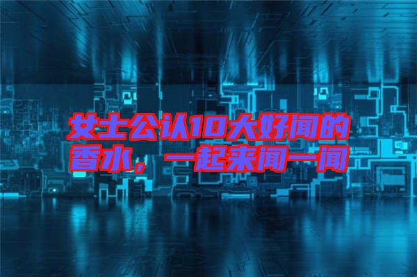 女士公認10大好聞的香水，一起來聞一聞