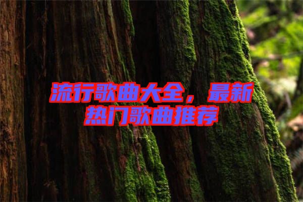 流行歌曲大全,最新熱門歌曲推薦