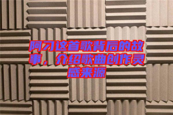 阿刁這首歌背后的故事，介紹歌曲創作靈感來源