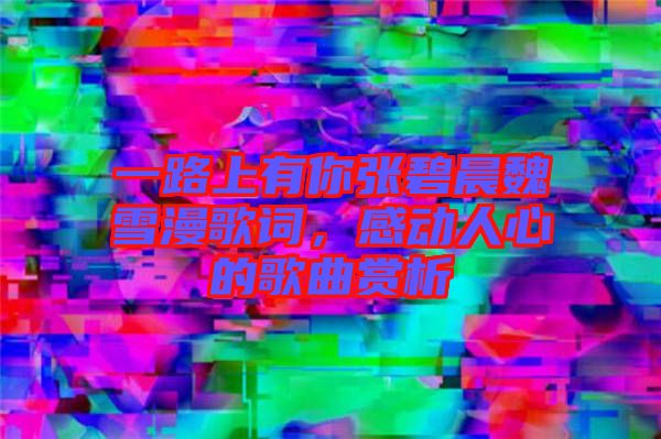 一路上有你張碧晨魏雪漫歌詞,感動人心的歌曲賞析
