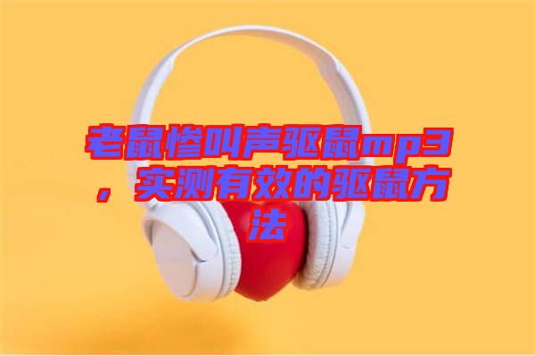 老鼠慘叫聲驅(qū)鼠mp3,實測有效的驅(qū)鼠方法