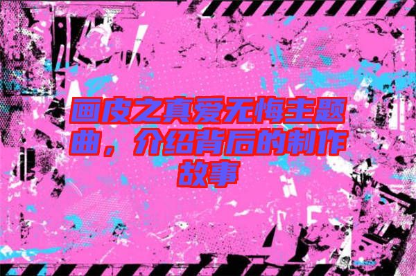 畫(huà)皮之真愛(ài)無(wú)悔主題曲,介紹背后的制作故事