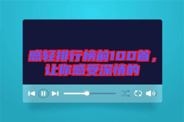 感輕排行榜前100首,讓你感受深情的