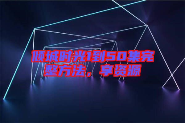 傾城時(shí)光1到50集完整方法,享資源