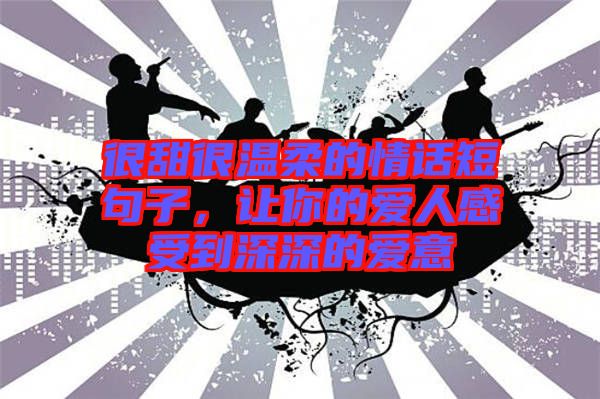 很甜很溫柔的情話短句子,讓你的愛人感受到深深的愛意