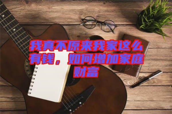 我真不原來我家這么有錢,如何增加家庭財(cái)富