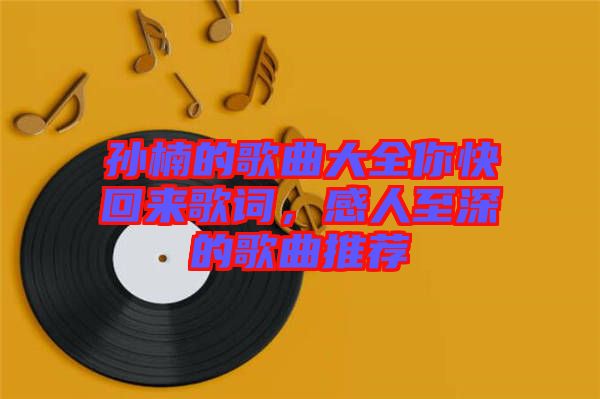 孫楠的歌曲大全你快回來歌詞,感人至深的歌曲推薦