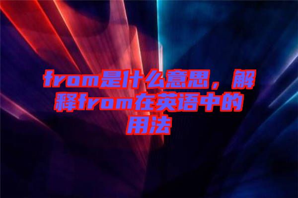 from是什么意思,解釋from在英語中的用法