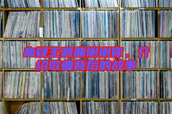 血疑主題曲謝謝你,介紹歌曲背后的故事