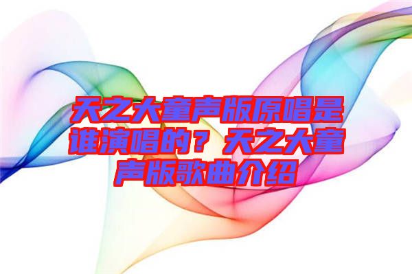 天之大童聲版原唱是誰演唱的?天之大童聲版歌曲介紹