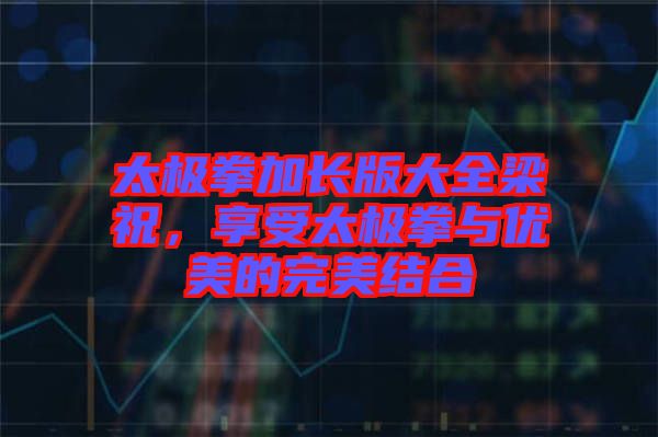 太極拳加長版大全梁祝,享受太極拳與優美的完美結合