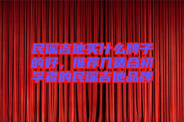 民謠吉他買什么牌子的好,推薦幾適合初學者的民謠吉他品牌
