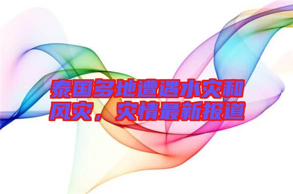 泰國多地遭遇水災和風災,災情最新報道