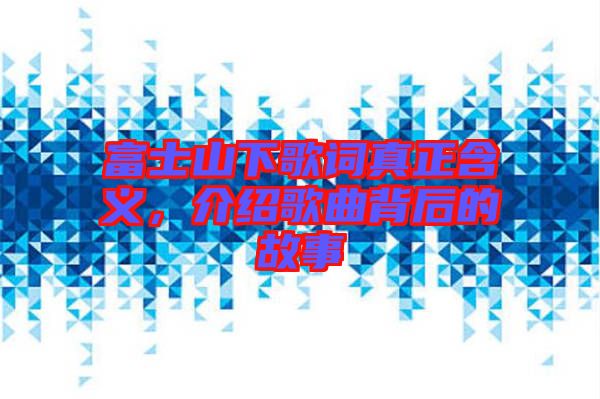 富士山下歌詞真正含義,介紹歌曲背后的故事