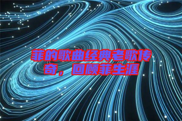 菲的歌曲經(jīng)典老歌傳奇，回顧菲生涯