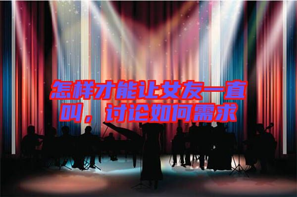 怎樣才能讓女友一直叫,討論如何需求