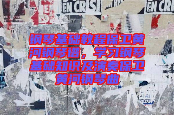 鋼琴基礎教程保衛黃河鋼琴譜,學習鋼琴基礎知識及演奏保衛黃河鋼琴曲