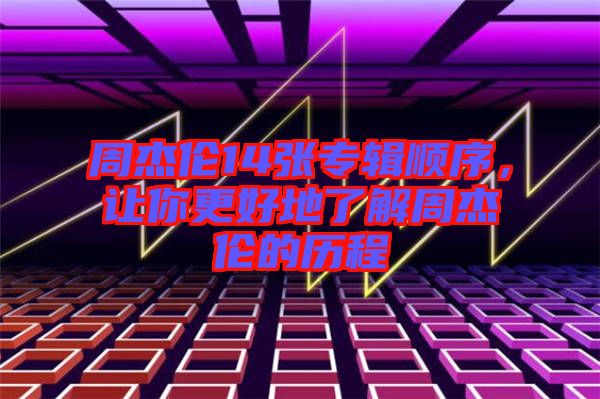 周杰倫14張專輯順序,讓你更好地了解周杰倫的歷程