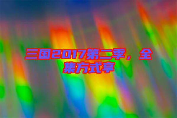 三國2017第二季,全集方式享