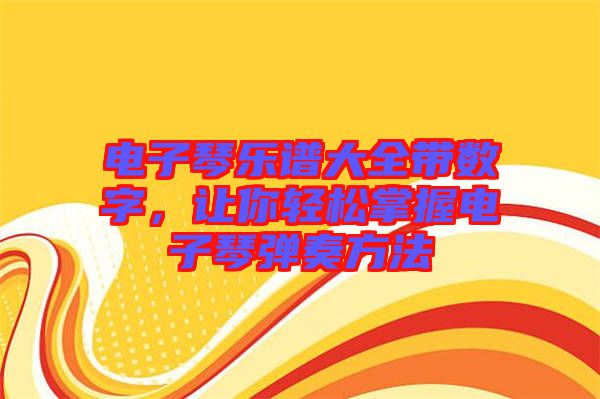電子琴樂譜大全帶數(shù)字,讓你輕松掌握電子琴彈奏方法
