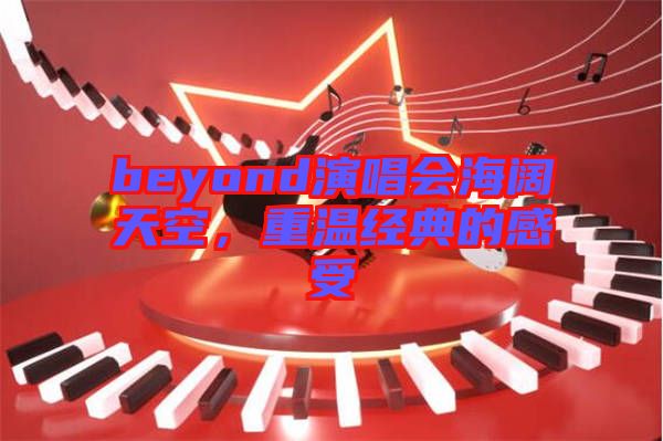 beyond演唱會海闊天空,重溫經典的感受