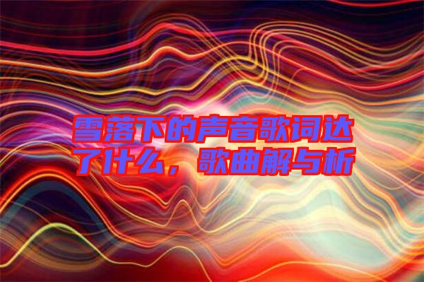 雪落下的聲音歌詞達了什么,歌曲解與析