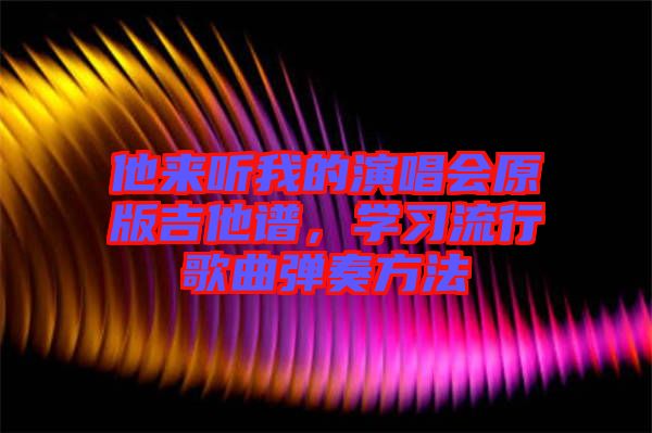 他來聽我的演唱會原版吉他譜，學習流行歌曲彈奏方法