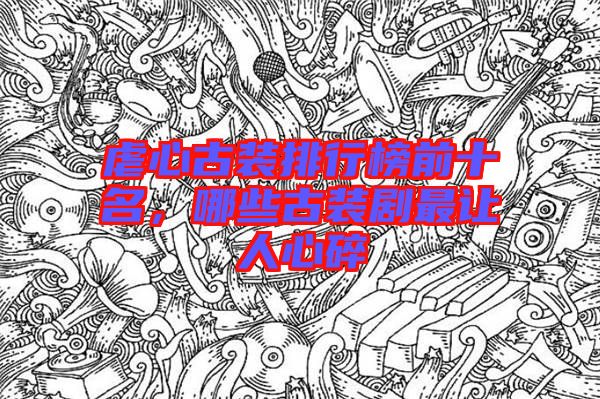 虐心古裝排行榜前十名,哪些古裝劇最讓人心碎