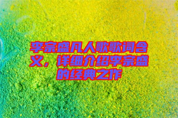 李宗盛凡人歌歌詞含義,詳細介紹李宗盛的經典之作