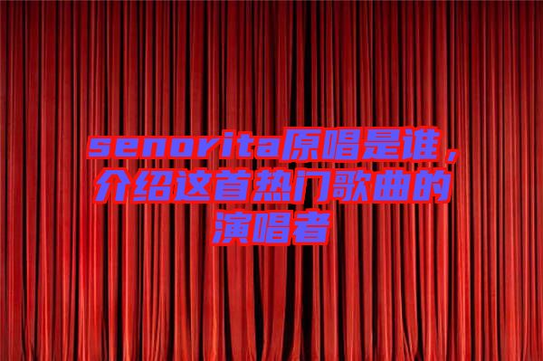 senorita原唱是誰(shuí),介紹這首熱門(mén)歌曲的演唱者