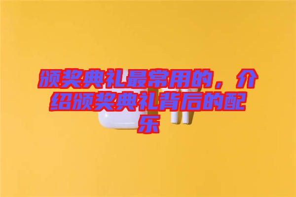 頒獎典禮最常用的,介紹頒獎典禮背后的配樂