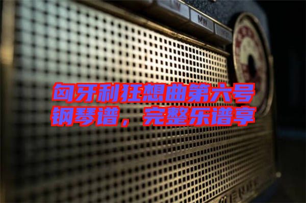 匈牙利狂想曲第六號鋼琴譜,完整樂譜享