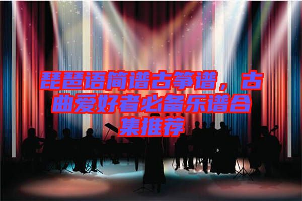 琵琶語簡譜古箏譜，古曲愛好者必備樂譜合集推薦