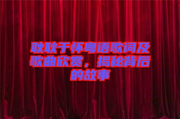 耿耿于懷粵語歌詞及歌曲欣賞,揭秘背后的故事