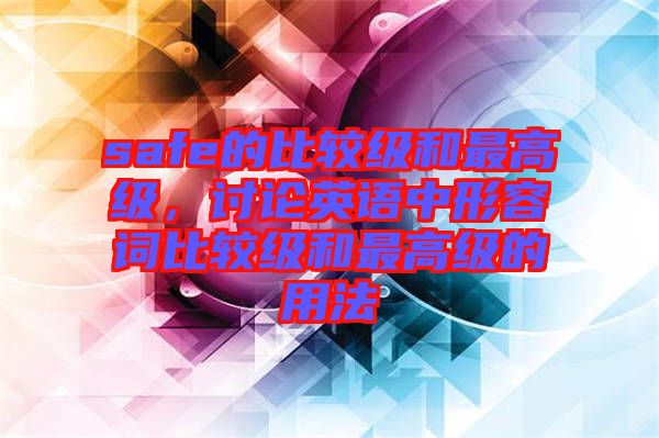 safe的比較級和最高級,討論英語中形容詞比較級和最高級的用法