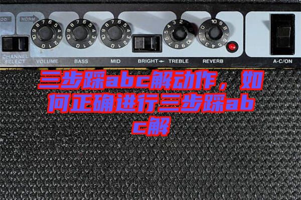 三步踩abc解動作,如何正確進行三步踩abc解