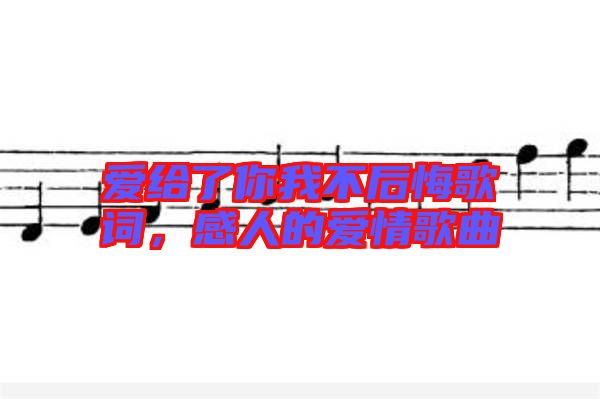 愛給了你我不后悔歌詞，感人的愛情歌曲